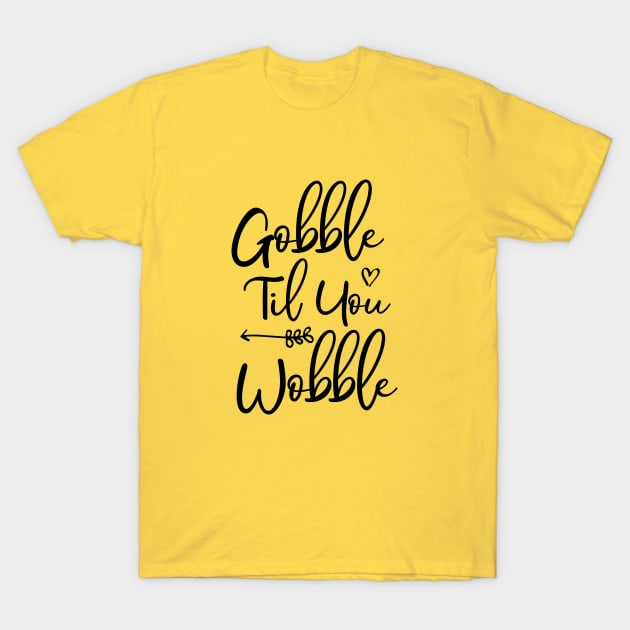 Gobble Til You Wobble T-Shirt by kirayuwi